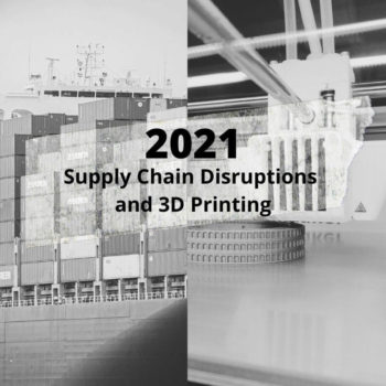 2021 the year of supply chain disruptions and 3D printing advancements